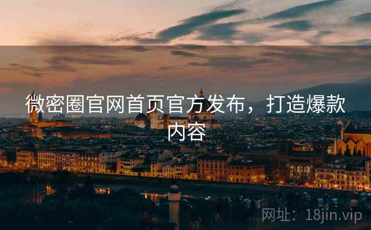 微密圈官网首页官方发布，打造爆款内容