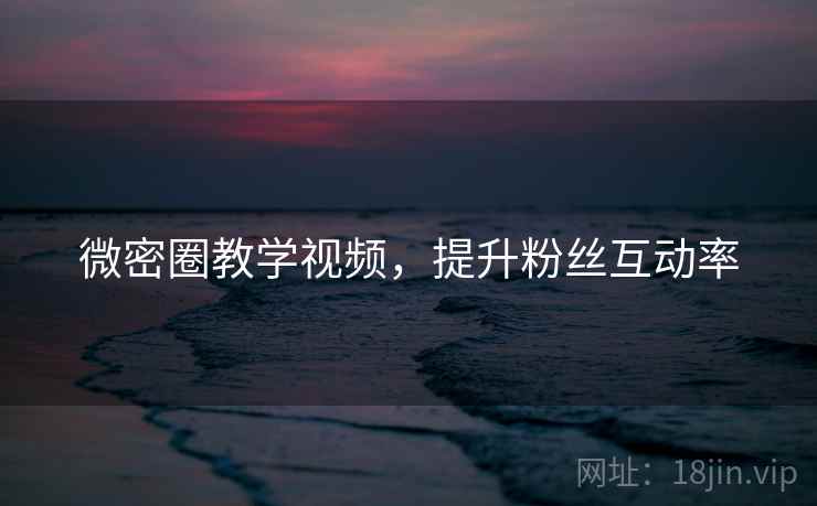 微密圈教学视频，提升粉丝互动率