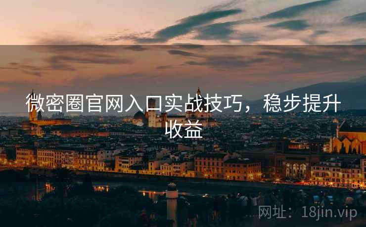 微密圈官网入口实战技巧，稳步提升收益