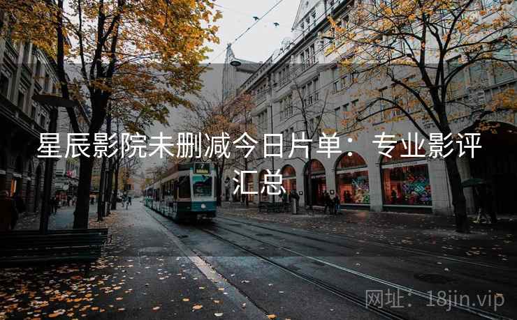 星辰影院未删减今日片单：专业影评汇总