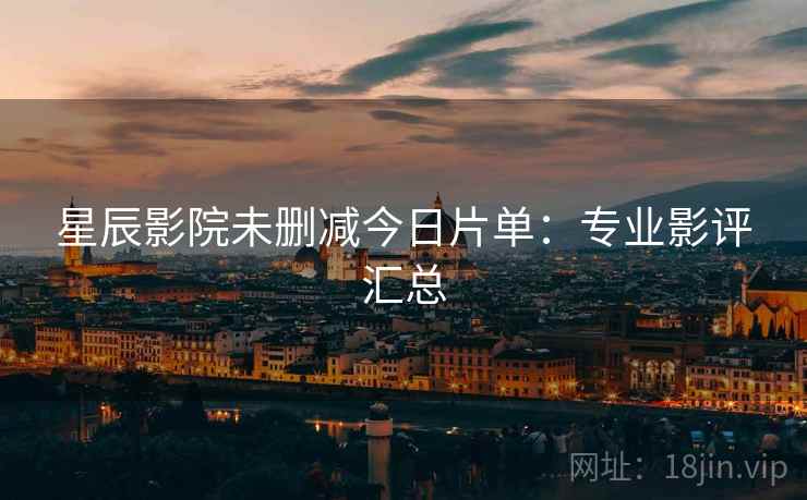 星辰影院未删减今日片单：专业影评汇总