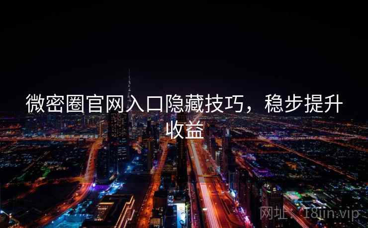 微密圈官网入口隐藏技巧，稳步提升收益