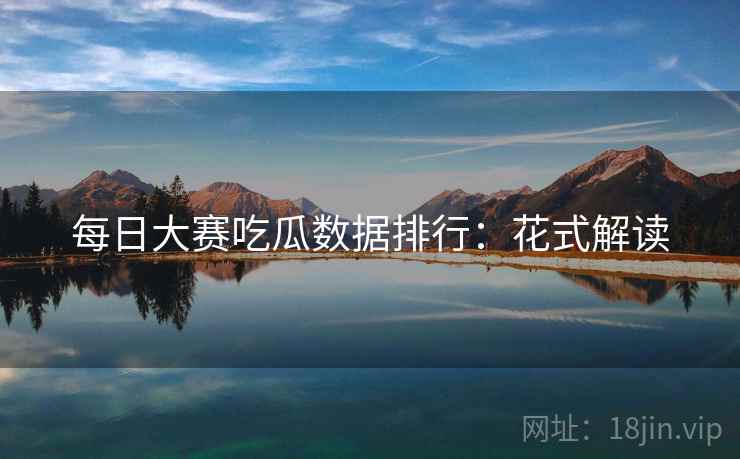每日大赛吃瓜数据排行：花式解读