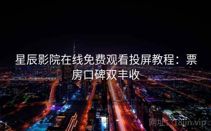 星辰影院在线免费观看投屏教程：票房口碑双丰收
