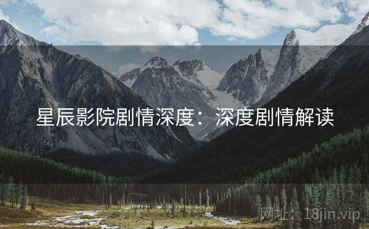 星辰影院剧情深度：深度剧情解读