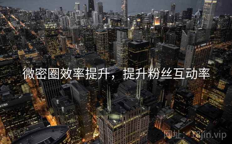 微密圈效率提升，提升粉丝互动率