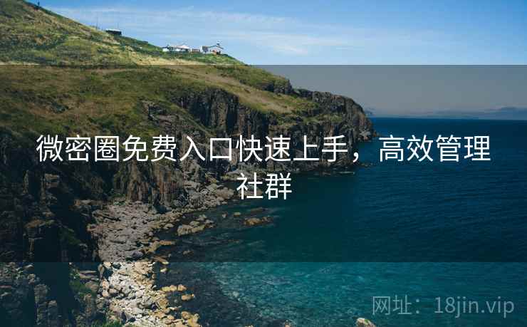 微密圈免费入口快速上手，高效管理社群