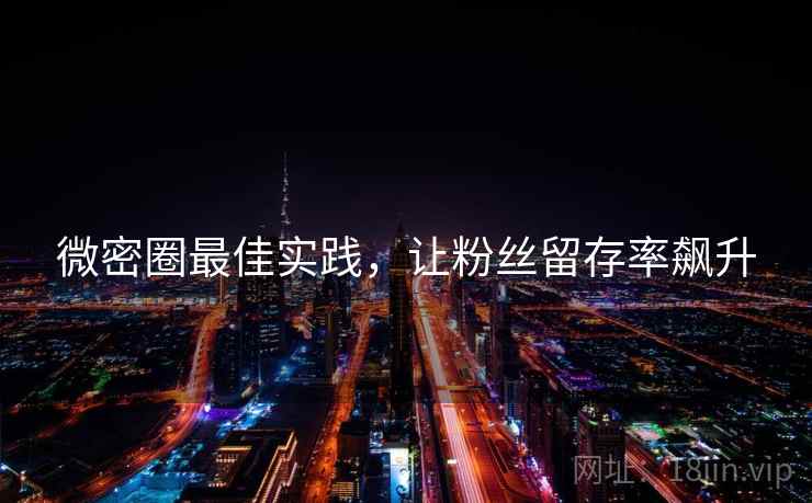 微密圈最佳实践，让粉丝留存率飙升
