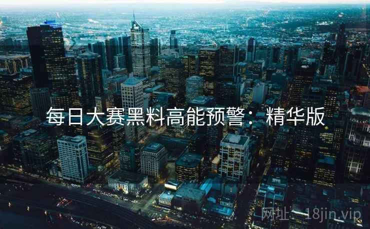 每日大赛黑料高能预警：精华版