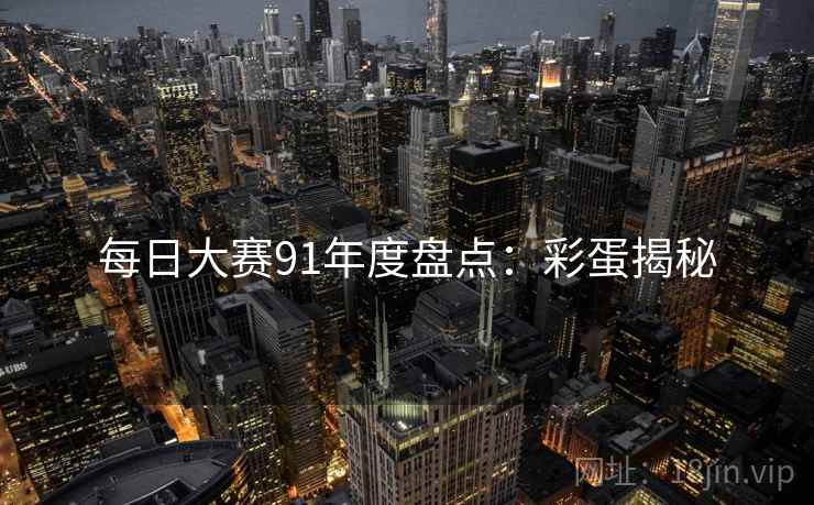 每日大赛91年度盘点：彩蛋揭秘