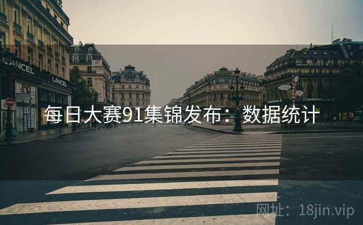 每日大赛91集锦发布：数据统计