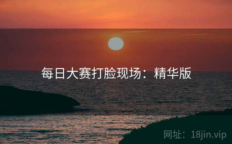 每日大赛打脸现场：精华版