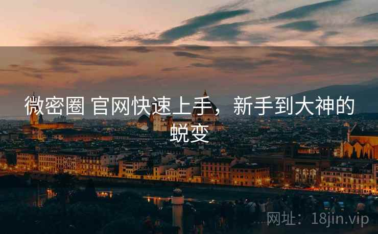 微密圈 官网快速上手，新手到大神的蜕变