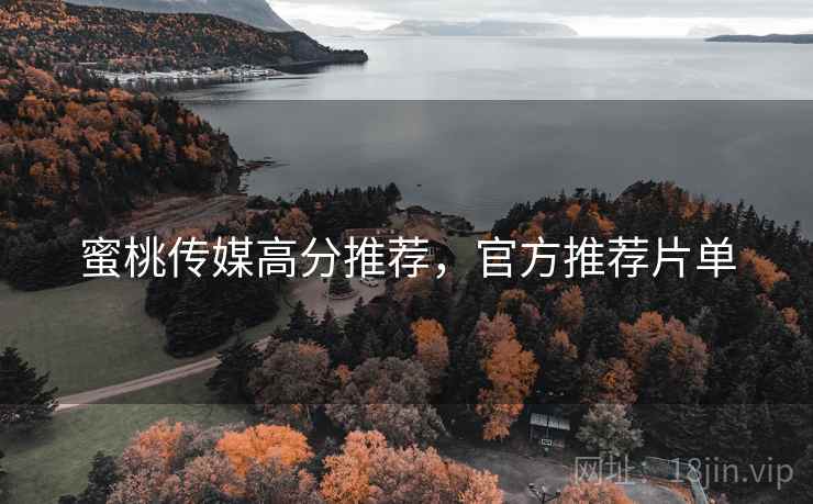 蜜桃传媒高分推荐，官方推荐片单
