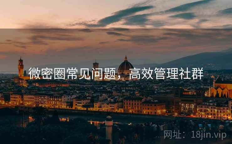 微密圈常见问题，高效管理社群