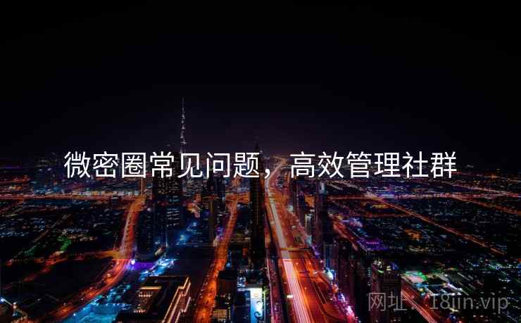 微密圈常见问题，高效管理社群