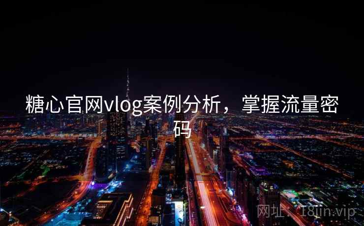 糖心官网vlog案例分析,掌握流量密码