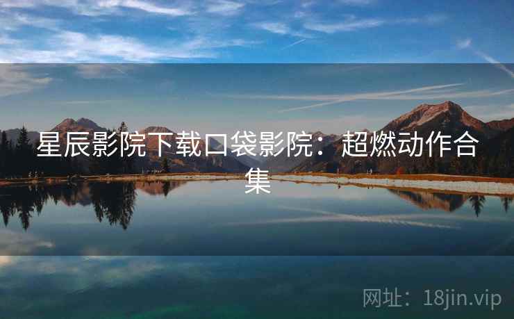星辰影院下载口袋影院：超燃动作合集