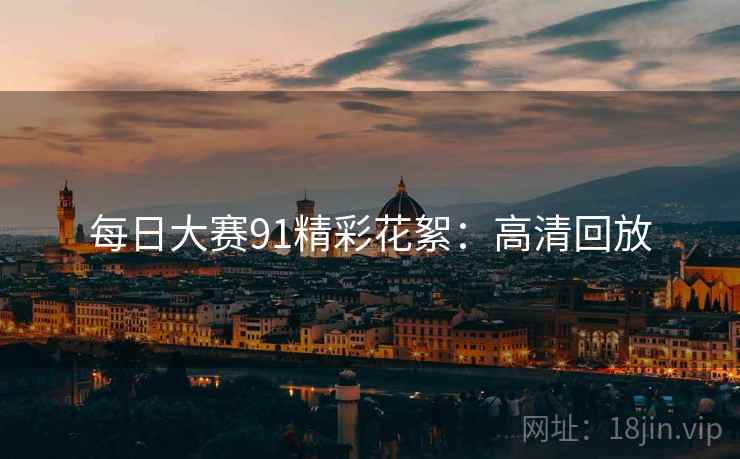 每日大赛91精彩花絮:高清回放