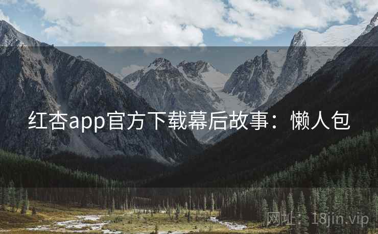 红杏app官方下载幕后故事：懒人包