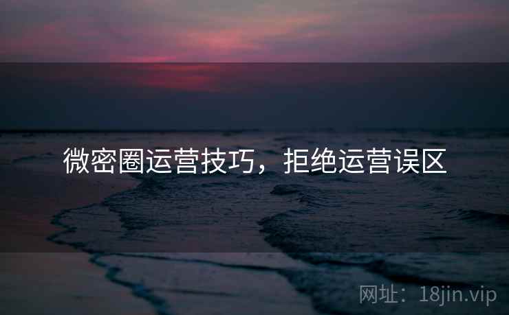 微密圈运营技巧，拒绝运营误区