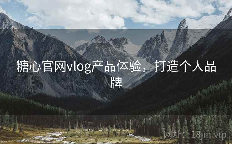 糖心官网vlog产品体验,打造个人品牌 糖心官网vlog产品体验,打造个人品牌