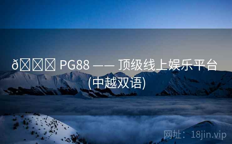 ? PG88 —— 顶级线上娱乐平台 (中越双语)