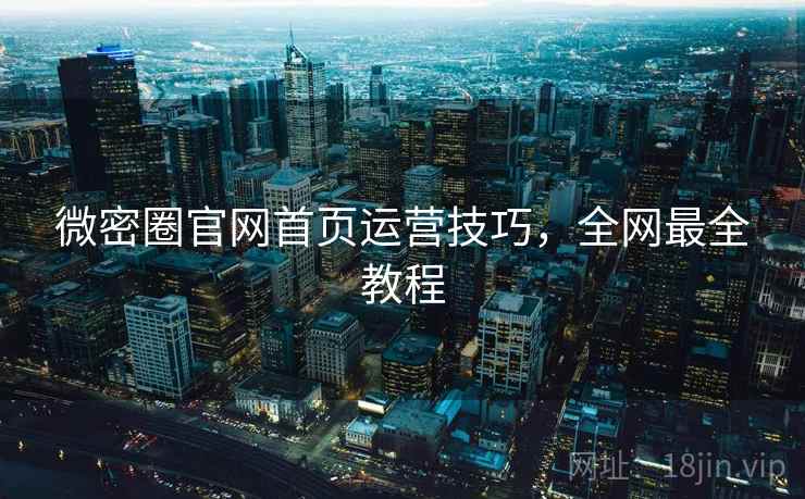 微密圈官网首页运营技巧，全网最全教程