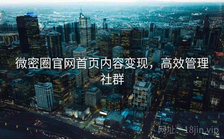 微密圈官网首页内容变现，高效管理社群